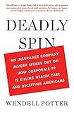 Deadly Spin: An Insurance Company Insider Speaks Out on How Corporate PR Is Killing Health Care and Deceiving Americans