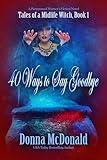 40 Ways to Say Goodbye: A Paranormal Women's Fiction and Fantasy Novel (Tales of a Midlife Witch Book 1)