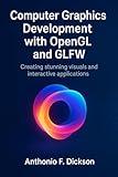 Computer Graphics Development with Open GL and GLFW : Creating Stunning visuals and interactive applications