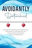 Avoidantly Detached: Dismantle Your Defenses, Feel Without Fear, Cultivate Secure Attachments, and Lose Yourself in the Moment, Not in the Relationship (The Whole Self Series)