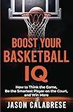 Boost Your Basketball IQ: How to Think the Game, Be the Smartest Player on the Court, and Win More (Basketball Training Skills & Strategies)
