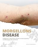 Morgellons Disease: A Beginner's Quick Start Guide to Understanding and Managing the Condition