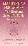 Manifesting For Women The Ultimate Scientific Guide To Success: A Practical Guide to the Law of Attraction, Affirmations and Creating the Life You Want