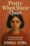 Pretty When You're Quiet: A Fictional Story Loosely Inspired by True Events