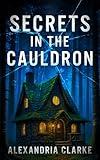 Secrets in the Cauldron: A Cozy Witch Mystery Full of Magic, Secrets, and Small-Town Suspense