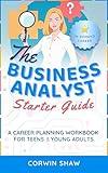 The Business Analyst Starter Guide: A Career Planning Workbook for Teens & Young Adults