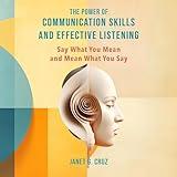 The Power of Communication Skills and Effective Listening: Say What You Mean and Mean What You Say