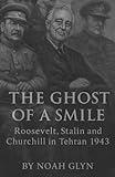 The Ghost of a Smile: Roosevelt, Stalin and Churchill in Tehran 1943