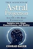True Accounts of Astral Projection and Out-Of-Body Experiences: Insights into Mind, Consciousness, and Reality (Paranormal and Unexplained Mysteries Book 33)