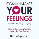Communicate Your Feelings (Without Starting a Fight): What to Say and What Not to Say to Your Partner