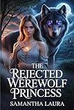 The Rejected Werewolf Princess: A Dark Alpha Werewolf Shifter Romance (The Rejected Mates Saga Book 4)