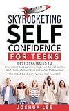 Skyrocketing Self-Confidence for Teens: Best Strategies to overcome insecurities, improve social skills, and unleash your full potential to become the most confident version of yourself.