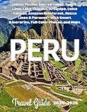 PERU TRAVEL GUIDE 2026: Machu Picchu, Sacred Valley, Cusco, Lima, Lake Titicaca, Arequipa, Colca Canyon, Amazon Rainforest, Nazca Lines & Paracas – With Smart Itineraries, Full-Color Photos, and Maps