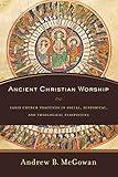 Ancient Christian Worship: Early Church Practices in Social, Historical, and Theological Perspective