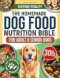 The Homemade Dog Food Nutrition Bible For Adult And Senior Dogs: A Vet-Approved 30-Day Plan to Restore Vitality, Reduce Inflammation, and Reignite Their Spark — With Simple Recipes They’ll Love