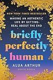 Briefly Perfectly Human: Making an Authentic Life by Getting Real About the End