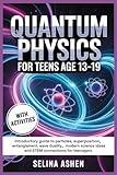 QUANTUM PHYSICS FOR TEENS AGE 13–19: Introductory Guide to Particles, Superposition, Entanglement, Wave Duality, Modern Science Ideas and STEM Connections for Teenagers.