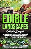 Edible Landscapes Made Simple: A Beginner's Guide To Sustainable Permaculture Gardening With Easy-To-Follow Action Steps