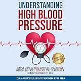 Understanding High Blood Pressure: Simple Steps to Avoid Complications, Reduce Medical Expenses, Decrease Stress and Live a Healthy & Proactive Life