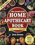 The Complete Home Apothecary Book: 401 Easy, Step-by-Step Herbal Remedies and Powerful Blends to Relieve Pain, Boost Immunity, Improve Sleep, and Restore Balance Naturally