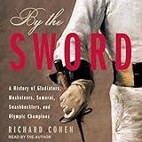 By the Sword: A History of Gladiators, Musketeers, Samurai, Swashbucklers, and Olympic Champions