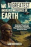 The 17 Greatest Unsolved Mysteries of Earth: A Journey Through Lost Civilizations, Impossible Mega-Structures and Cosmic Secrets for Teens