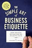 The Simple Art of Business Etiquette: How to Rise to the Top by Playing Nice