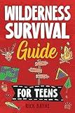 Wilderness Survival Guide for Teens: How to Build a Fire, Perform First Aid, Build Shelter, Forage for Food, Find Water, Manage Wildlife Encounters, and Many Other Important Skills!