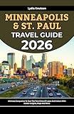 Minneapolis and St. Paul Travel Guide 2026: Ultimate Companion To Tour The Twin Cities Of Lakes And Culture With Insider Insights, Maps And More (BEST ... TRAVEL COMPANIONS TO EXPLORE WITH IN 2026)