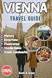 VIENNA TRAVEL GUIDE 2026: A Wonderful Travel Escape Through Austria’s Imperial Capital to discover its Hidden Gems, Iconic Landmarks, and Authentic Local Experiences