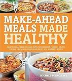 Make-Ahead Meals Made Healthy: Exceptionally Delicious and Nutritious Freezer-Friendly Recipes You Can Prepare in Advance and Enjoy at a Moment's Notice