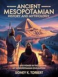 Ancient Mesopotamian History And Mythology: Legends and Power in the Origins of Mesopotamian Civilization