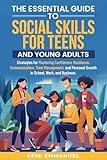 The Essential Guide to Social Skills for Teens and Young Adults: Strategies for Mastering Confidence, Resilience, Communication, Time Management, and Personal Growth in School, Work, and Business.