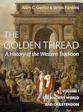 The Golden Thread: A History of the Western Tradition, Volume I: The Ancient World and Christendom