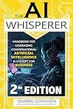 The AI Whisperer 2nd Edition: Handbook for Leveraging Conversational Artificial Intelligence and ChatGPT for Business