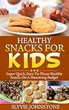 Snacks: Healthy Living, Healthy Cooking, Healthy Snacks For Kids: Super Quick, Sure-To-Please Healthy Snacks On A Shoestring Budget (healthy snacks, snacks ... cookbook, natural foods cookbook Book 1)