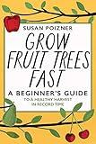 Grow Fruit Trees Fast: A Beginner's Guide to a Healthy Harvest in Record Time (The Complete Fruit Tree Grower’s Collection)