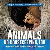 Animals Do Housekeeping, Too | How Animals Modify Their Environment to Suit Their Needs | Ecology Books Grade 3 | Children's Environment Books