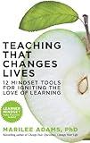 Teaching That Changes Lives: 12 Mindset Tools for Igniting the Love of Learning