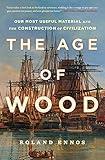 The Age of Wood: Our Most Useful Material and the Construction of Civilization