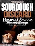 The Quick and Easy Sourdough Discard Recipes Cookbook: Waste Less, Bake More 200+ Easy Recipes to Transform Your Sourdough Discard into Crispy Snacks, Sweet Treats & Savory Meals