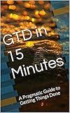 GTD in 15 Minutes: A Pragmatic Guide to Getting Things Done