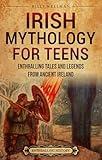 Irish Mythology for Teens: Enthralling Tales and Legends from Ancient Ireland (Legendary Histories for Teenagers)
