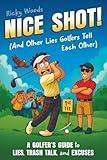 Nice Shot! (And Other Lies Golfers Tell Each Other): A Golfer's Guide to Lies, Trash Talk and Excuses (A Funny Golf Gift) (Funny Sports Gag Gifts)