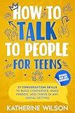 How to talk to people for teens: 21 Conversation Skills to Build Confidence, Make Friends, and Thrive in Any Social Setting (The Confident Teen)