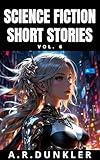 Science Fiction Short Stories Collection Vol. 6: Dark futuristic sci-fi where AI, dystopian worlds, and advanced tech merge in tales of suspense, ... ... dilemmas (Science Fiction Anthologies)