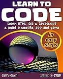 Learn to Code: Learn HTML, CSS and JavaScript and build a website, an app and a game