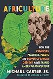 Africulture: How the Principles, Practices, Plants, and People of African Descent Have Shaped American Agriculture