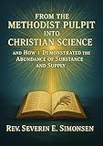 From the Methodist Pulpit into Christian Science and How I Demonstrated the Abundance of Substance and Supply