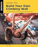 How to Build Your Own Climbing Wall: Illustrated Instructions And Plans For Indoor And Outdoor Walls (How To Climb Series)